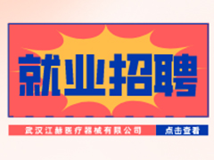 【就業(yè)招聘】武漢江赫醫(yī)療器械有限公司·武漢新華就業(yè)招聘信息