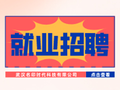 【就業(yè)招聘】武漢名印時代科技有限公司·武漢新華就業(yè)招聘信息